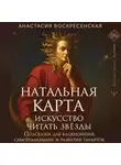 Анастасия Воскресенская - Натальная карта: искусство читать звёзды. Подсказки для вдохновения, самореализации и развития талантов