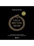 Райан Буш - Сила внутри меня. Как воспитать характер, создать внутренние опоры и бросить вызов жизни