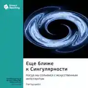 Постер книги Еще ближе к Сингулярности. Когда мы сольемся с искусственным интеллектом. Рэй Курцвейл. Саммари