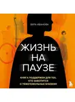 Вера Иванова - Жизнь на паузе. Книга поддержки для тех, кто заботится о тяжело больных близких