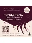 Екатерина Тур - ГОЛОД ТЕЛА: психосоматика лишнего веса. Как перестать утешать себя едой и запрограммировать мозг на стройность