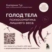 Постер книги ГОЛОД ТЕЛА: психосоматика лишнего веса. Как перестать утешать себя едой и запрограммировать мозг на стройность