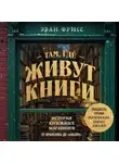Эван Фрисс - Там, где живут книги. История книжных магазинов от Франклина до «Амазон»