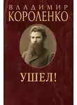 Владимир Короленко - Ушел!