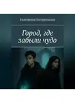 Погорельская Екатерина - Город, где забыли чудо.