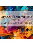 Аркадий Аверченко - Отец Марьи Михайловны
