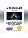 Алексей В. Кузьмин - AI-революция 1-2-8. Как умные помощники с искусственным интеллектом меняют нашу жизнь, работу, бизнес и как не упустить свой шанс