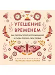 Габриэль фон Арним - Утешение временем. Как сберечь тепло воспоминаний и снова открыть свое сердце