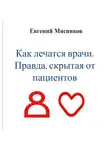 Евгений Мясников - Как лечатся врачи. Правда, скрытая от пациентов