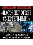 Владимир Першанин - Нас ждет огонь смертельный! Самые правдивые воспоминания о войне
