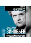 Виктор Кожемяко - Александр Зиновьев о русской катастрофе. Из бесед с Виктором Кожемяко