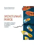 Татьяна Герасименко - Экологичный развод. Как уберечь ребенка от травмы и выйти из кризиса самому