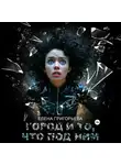 Елена Григорьева - Город и то, что под ним