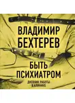 Владимир Бехтерев - Быть психиатром. Дневник работы в клинике