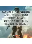 Василий Звягинцев - Ловите конский топот. Том 1. Исхода нет, есть только выходы…