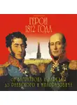 Алексей Шишов - Герои 1812 года. От Багратиона и Барклая до Раевского и Милорадовича