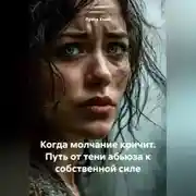 Постер книги Когда молчание кричит. Путь от тени абьюза к собственной силе