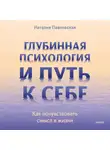 Наталия Павловская - Глубинная психология и путь к себе. Как почувствовать смысл в жизни