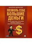Николай Щербатюк - Позволь Себе Большие Деньги: Секретный Код Эгрегоров, Ирония Судьбы и Ваш Неучтенный Миллион