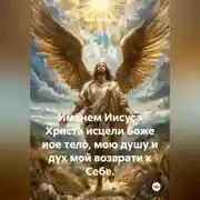 Постер книги Именем Иисуса Христа исцели Боже иое тело, мою душу и дух мой возврати к Себе.