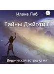 Илана Либ - Тайны Джйотиш. Ведическая астрология