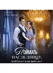 Елена Счастная - Поймать наследницу, или Билет в высший свет