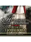 Анастасия Туманова - Не забывай меня, любимый!