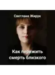 Светлана Жирук - Как пережить смерть близкого