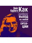 Дейл Карнеги - Как найти выход из любой конфликтной ситуации