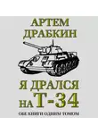 Артем Драбкин - Я дрался на Т-34. Обе книги одним томом