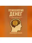 Максвелл Кларк - Психология денег. Как эмоции управляют доходом, решениями и успехом