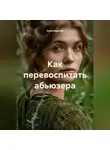 Анна Веритас - Как перевоспитать абьюзера
