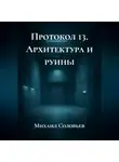 Михаил Соловьев - Протокол 13. Архитектура и руины