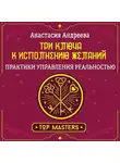 Анастасия Андреева - Три ключа к исполнению желаний. Практики управления реальностью