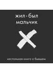 Аглая Датешидзе - Жил-был мальчик. Настольная книга о бывшем