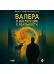 Анатолий Малышев - ВАЛЕРА И ИНСТРУКЦИЯ К РЕАЛЬНОСТИ