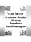 Татьяна Пашкова - Путешествие в Петербург 1900-го года. Великий князь Алексей Александрович