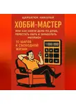 Николай Щербатюк - ХОББИ-МАСТЕР: Или Как Найти Дело По Душе, Перестать Ныть и Заработать Миллион. 10 Шагов к Свободной Жизни