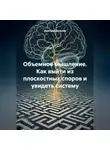 Дмитрий Делуков - Объемное мышление. Как выйти из плоскостных споров и увидеть систему.