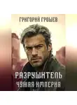 Григорий Грошев - Разрушитель. Чужая империя