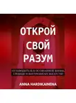 Anna Hardikainena - Открой свой разум : Путеводитель к осознанной жизни, свободе и внутреннему богатству