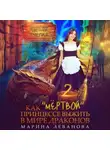 Марина Леванова - Как «мёртвой» принцессе выжить в мире драконов 2