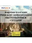 Мария Назарова - Какими благами Римской цивилизации мы пользуемся сегодня?