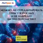Постер книги Можно ли отредактировать гены у взрослых и не навредит ли это потомству?