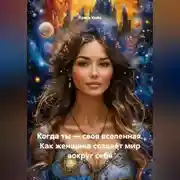 Постер книги Когда ты – своя вселенная. Как женщина создаёт мир вокруг себя