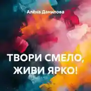 Постер книги ТВОРИ СМЕЛО, ЖИВИ ЯРКО!