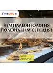 Дмитрий Соболев - Чем палеонтология полезна нам сегодня?
