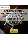 Дмитрий Лисов - Как появились механические часы и когда их стали носить на руках?