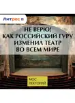 Ольга Андрейкина - Не верю! Как российский гуру изменил театр во всем мире