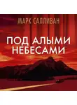 Марк Салливан - Под алыми небесами